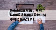 黑白直播-Doinb巅峰对决，蒂姆与80激战美国队分钟，势不可挡胜负难料！的简单介绍